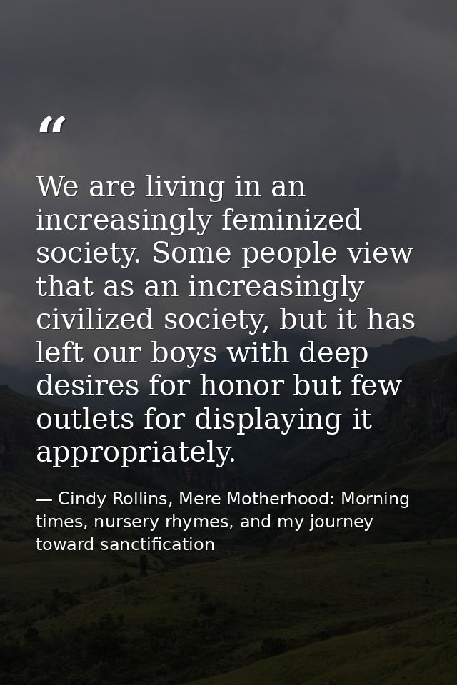 We are living in an increasingly feminized society. Some people view that as an increasingly civilized society, but it h — Cindy Rollins, Mere Motherhood: Morning times, nursery rhymes, and my journey toward sanctification