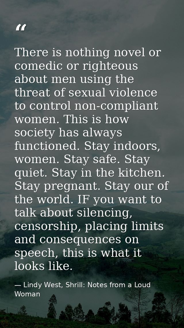 There is nothing novel or comedic or righteous about men using the threat of sexual violence to control non-compliant wo — Lindy West, Shrill: Notes from a Loud Woman