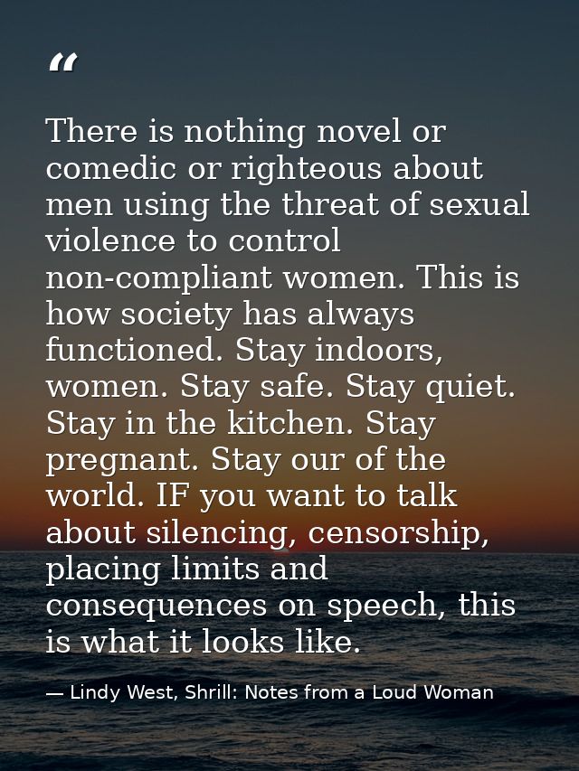 There is nothing novel or comedic or righteous about men using the threat of sexual violence to control non-compliant wo — Lindy West, Shrill: Notes from a Loud Woman