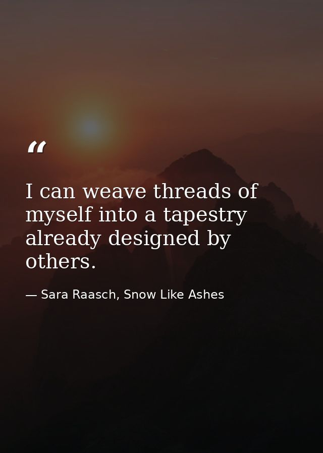 I can weave threads of myself into a tapestry already designed by others. — Sara Raasch, Snow Like Ashes