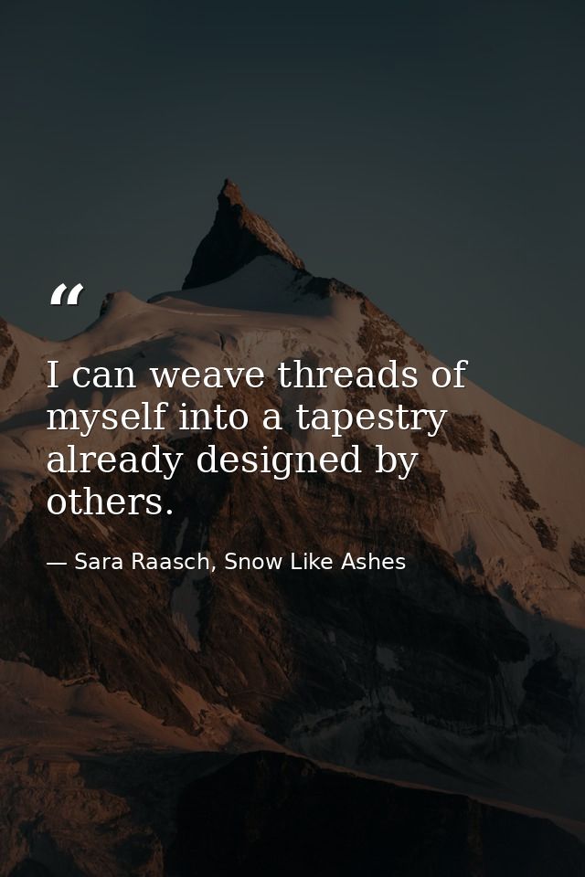 I can weave threads of myself into a tapestry already designed by others. — Sara Raasch, Snow Like Ashes