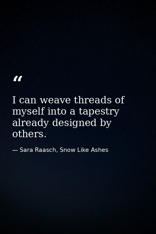 I can weave threads of myself into a tapestry already designed by others. — Sara Raasch, Snow Like Ashes
