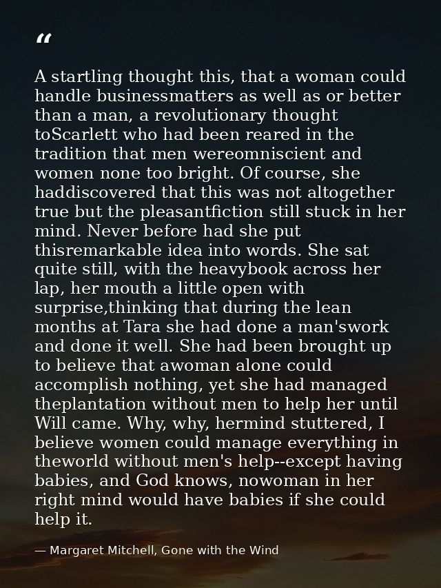 A startling thought this, that a woman could handle businessmatters as well as or better than a man, a revolutionary tho — Margaret Mitchell, Gone with the Wind