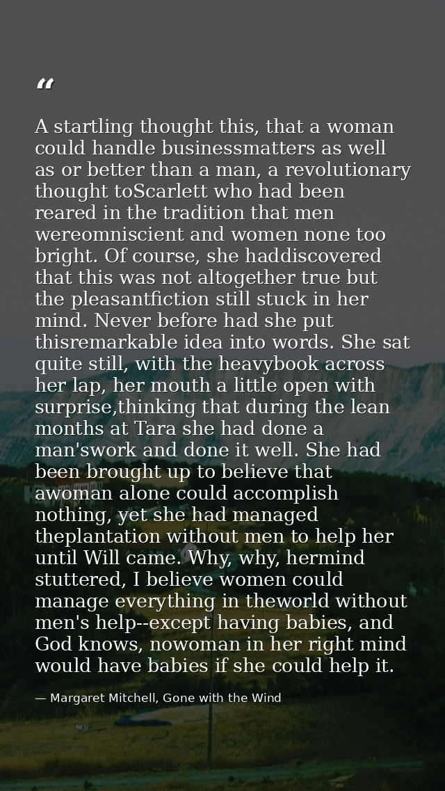 A startling thought this, that a woman could handle businessmatters as well as or better than a man, a revolutionary tho — Margaret Mitchell, Gone with the Wind