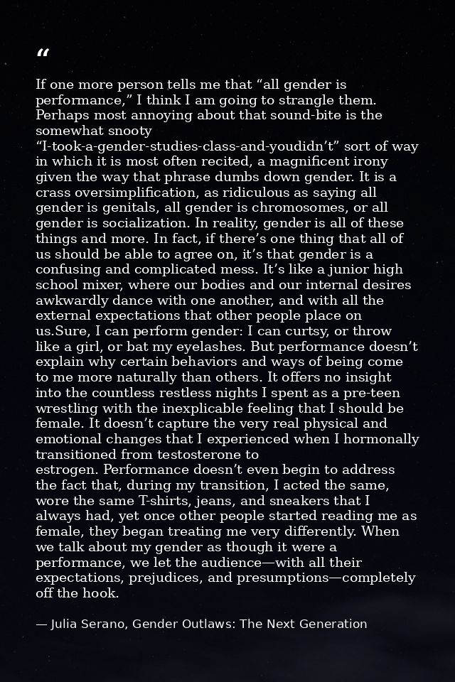 If one more person tells me that “all gender is performance,” I think I am going to strangle them. Perhaps most annoying — Julia Serano, Gender Outlaws: The Next Generation