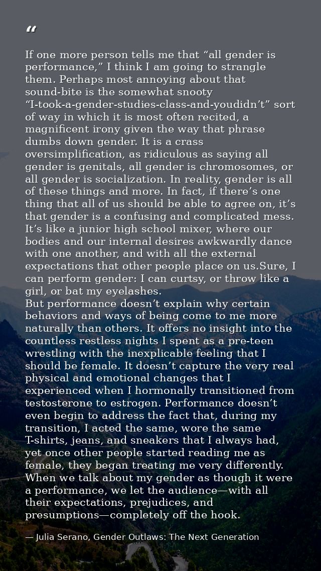 If one more person tells me that “all gender is performance,” I think I am going to strangle them. Perhaps most annoying — Julia Serano, Gender Outlaws: The Next Generation