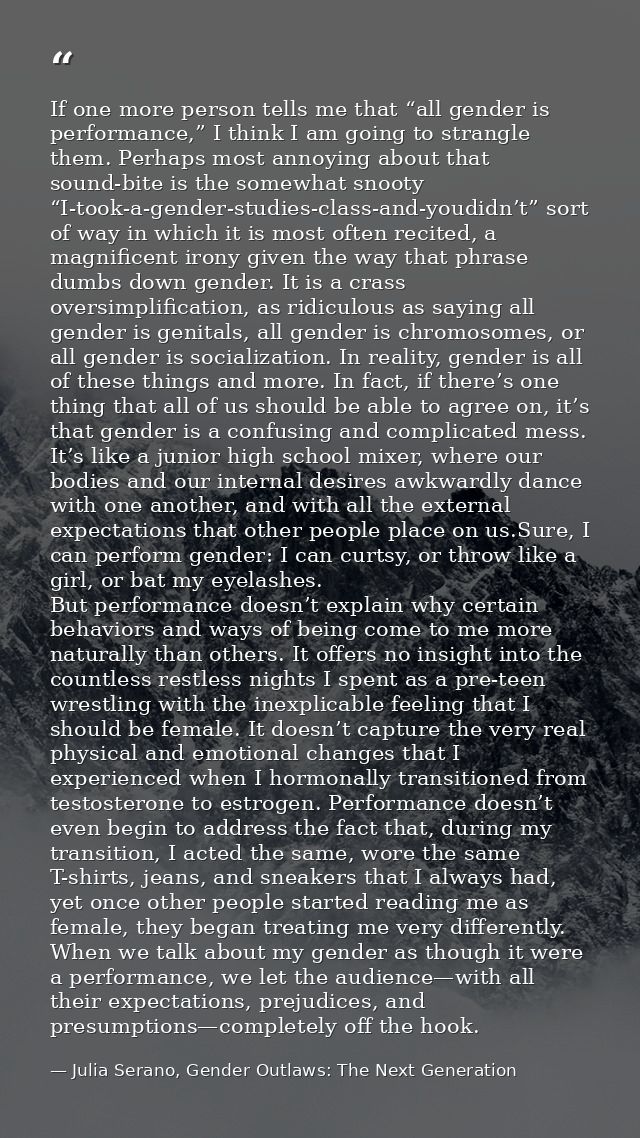 If one more person tells me that “all gender is performance,” I think I am going to strangle them. Perhaps most annoying — Julia Serano, Gender Outlaws: The Next Generation