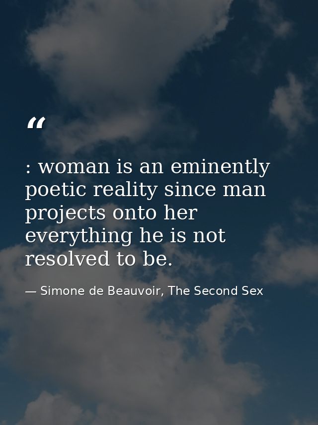 : woman is an eminently poetic reality since man projects onto her everything he is not resolved to be. — Simone de Beauvoir, The Second Sex