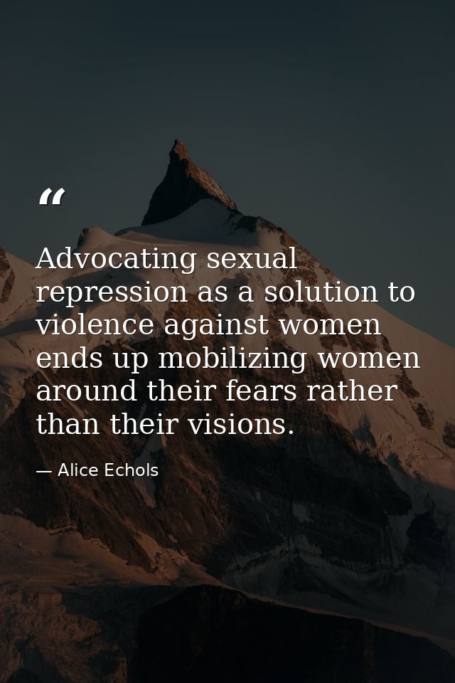 Advocating sexual repression as a solution to violence against women ends up mobilizing women around their fears rather  — Alice Echols