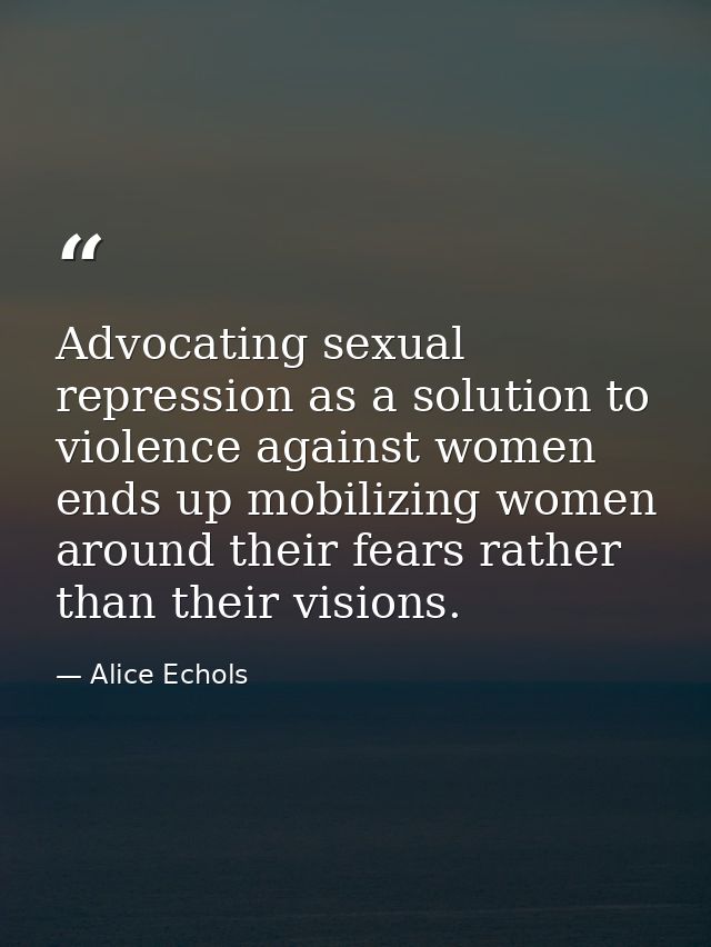 Advocating sexual repression as a solution to violence against women ends up mobilizing women around their fears rather  — Alice Echols