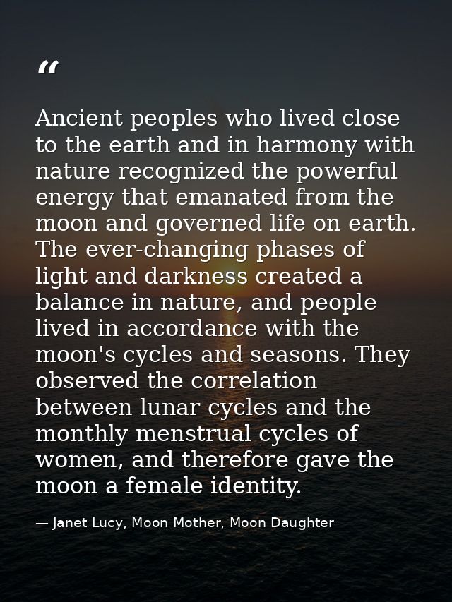 Ancient peoples who lived close to the earth and in harmony with nature recognized the powerful energy that emanated fro — Janet Lucy, Moon Mother, Moon Daughter