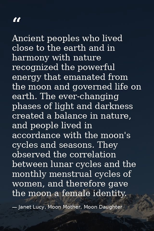Ancient peoples who lived close to the earth and in harmony with nature recognized the powerful energy that emanated fro — Janet Lucy, Moon Mother, Moon Daughter