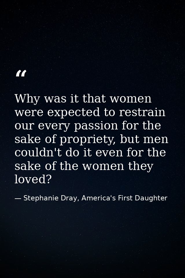 Why was it that women were expected to restrain our every passion for the sake of propriety, but men couldn't do it even — Stephanie Dray, America's First Daughter