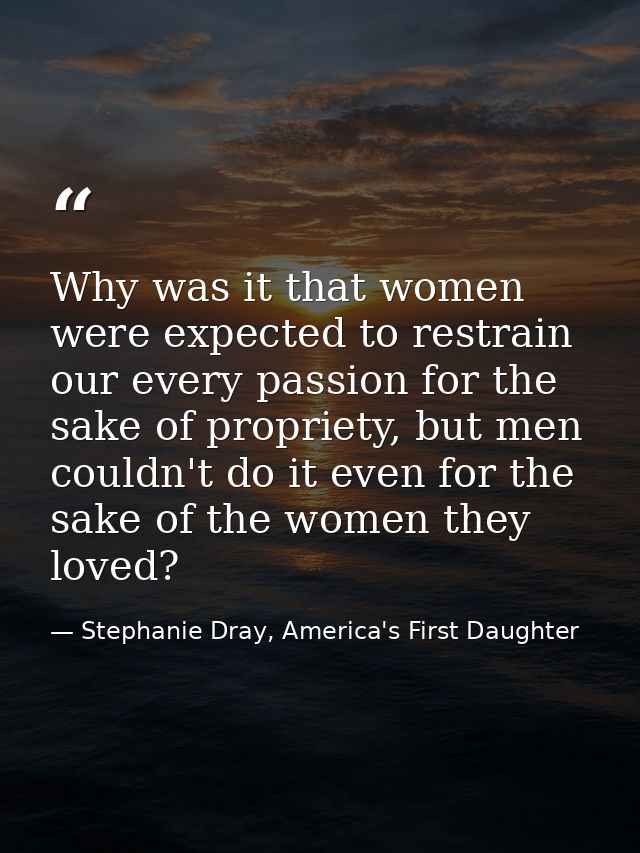 Why was it that women were expected to restrain our every passion for the sake of propriety, but men couldn't do it even — Stephanie Dray, America's First Daughter
