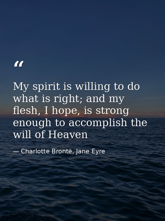 My spirit is willing to do what is right; and my flesh, I hope, is strong enough to accomplish the will of Heaven — Charlotte Brontë, Jane Eyre