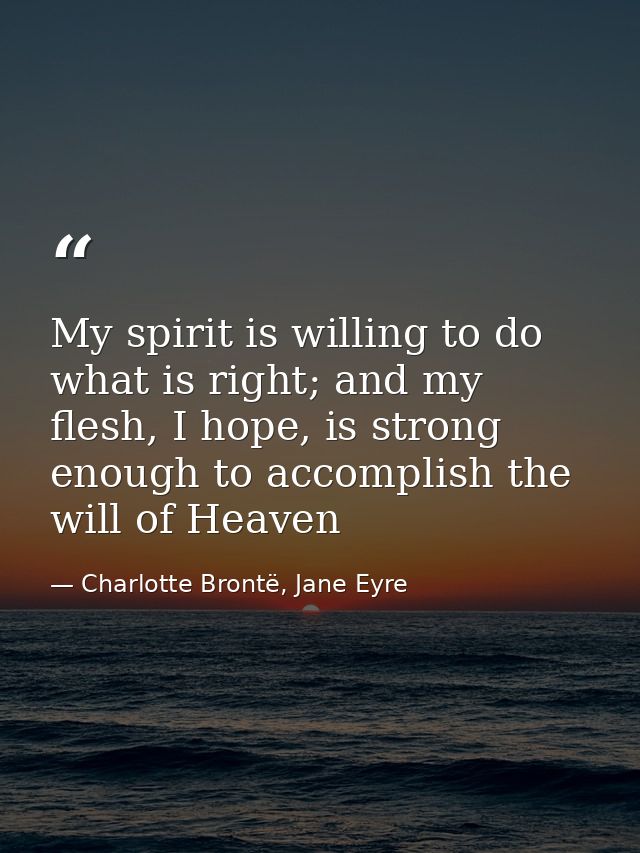 My spirit is willing to do what is right; and my flesh, I hope, is strong enough to accomplish the will of Heaven — Charlotte Brontë, Jane Eyre
