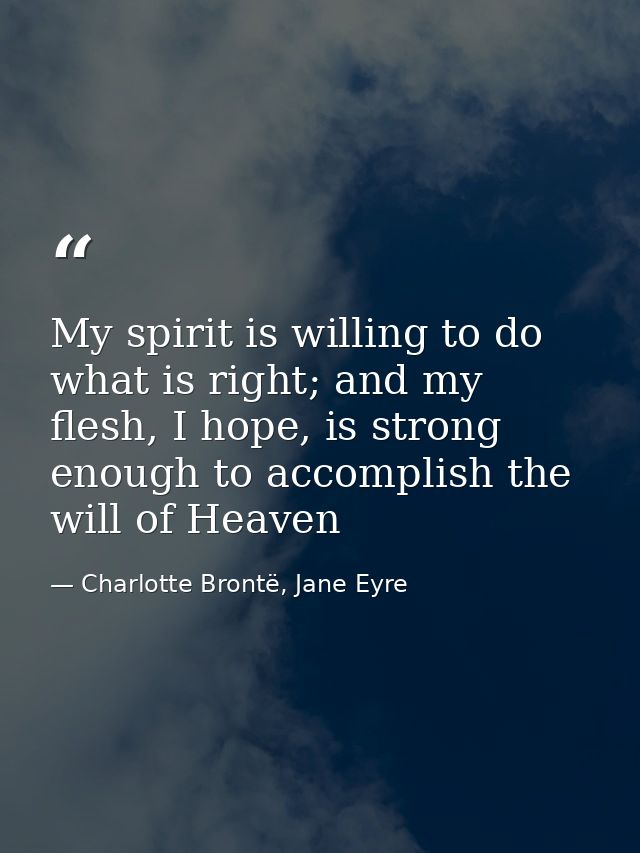 My spirit is willing to do what is right; and my flesh, I hope, is strong enough to accomplish the will of Heaven — Charlotte Brontë, Jane Eyre