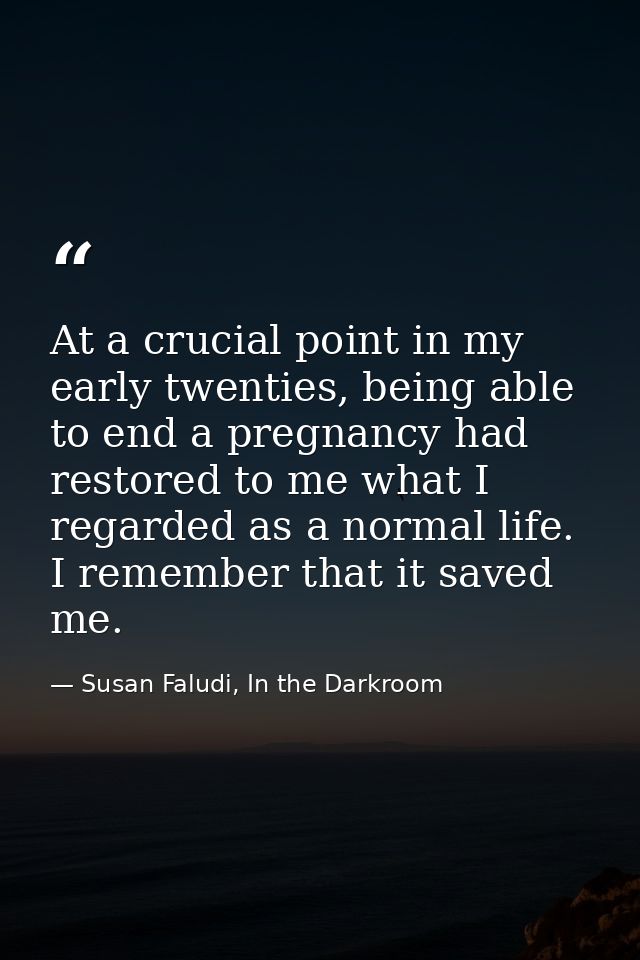 At a crucial point in my early twenties, being able to end a pregnancy had restored to me what I regarded as a normal li — Susan Faludi, In the Darkroom