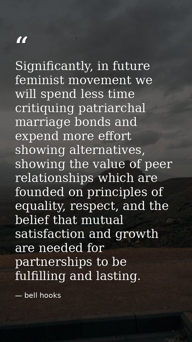 Significantly, in future feminist movement we will spend less time critiquing patriarchal marriage bonds and expend more — bell hooks