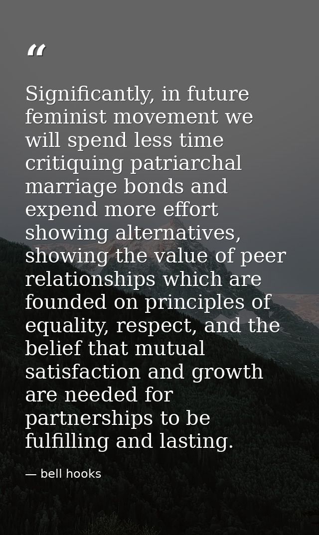 Significantly, in future feminist movement we will spend less time critiquing patriarchal marriage bonds and expend more — bell hooks