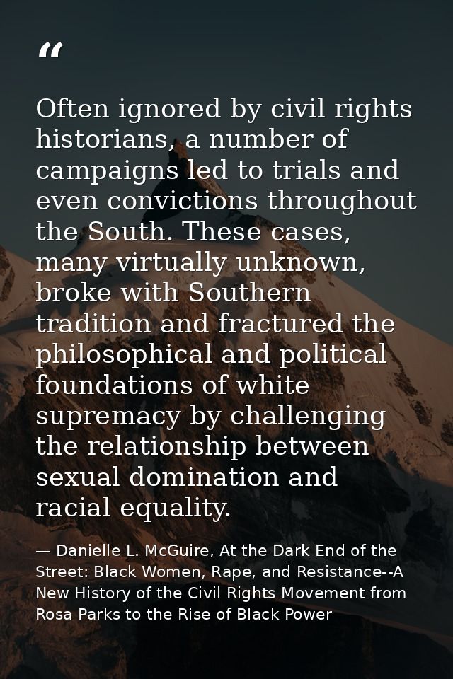 Often ignored by civil rights historians, a number of campaigns led to trials and even convictions throughout the South. — Danielle L. McGuire, At the Dark End of the Street: Black Women, Rape, and Resistance--A New History of the Civil Rights Movement from Rosa Parks to the Rise of Black Power