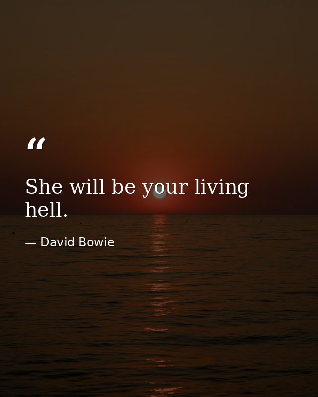 She will be your living hell. — David Bowie
