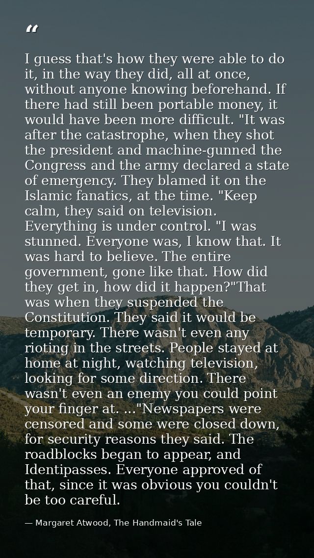 I guess that's how they were able to do it, in the way they did, all at once, without anyone knowing beforehand. If ther — Margaret Atwood, The Handmaid's Tale