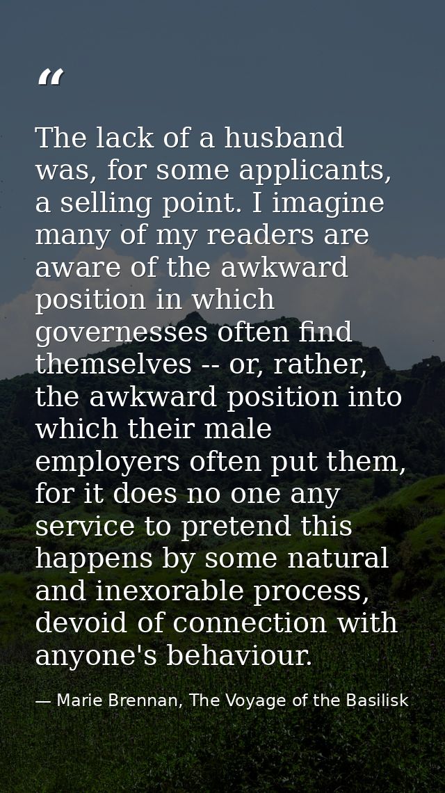 The lack of a husband was, for some applicants, a selling point. I imagine many of my readers are aware of the awkward p — Marie Brennan, The Voyage of the Basilisk