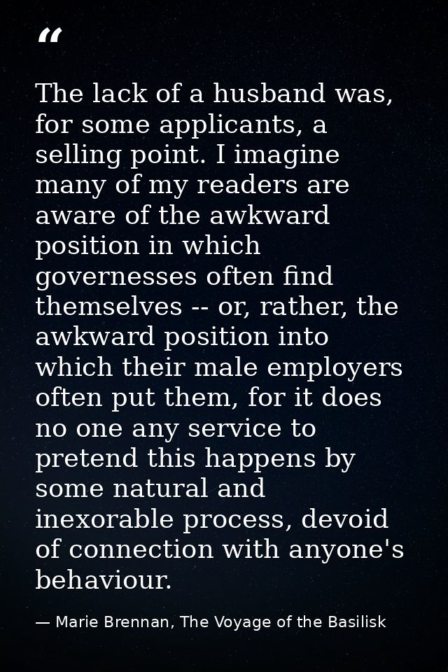 The lack of a husband was, for some applicants, a selling point. I imagine many of my readers are aware of the awkward p — Marie Brennan, The Voyage of the Basilisk