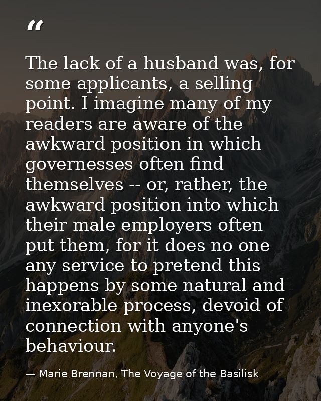 The lack of a husband was, for some applicants, a selling point. I imagine many of my readers are aware of the awkward p — Marie Brennan, The Voyage of the Basilisk