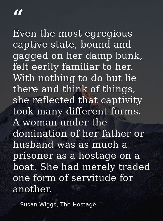 Even the most egregious captive state, bound and gagged on her damp bunk, felt eerily familiar to her. With nothing to d — Susan Wiggs, The Hostage