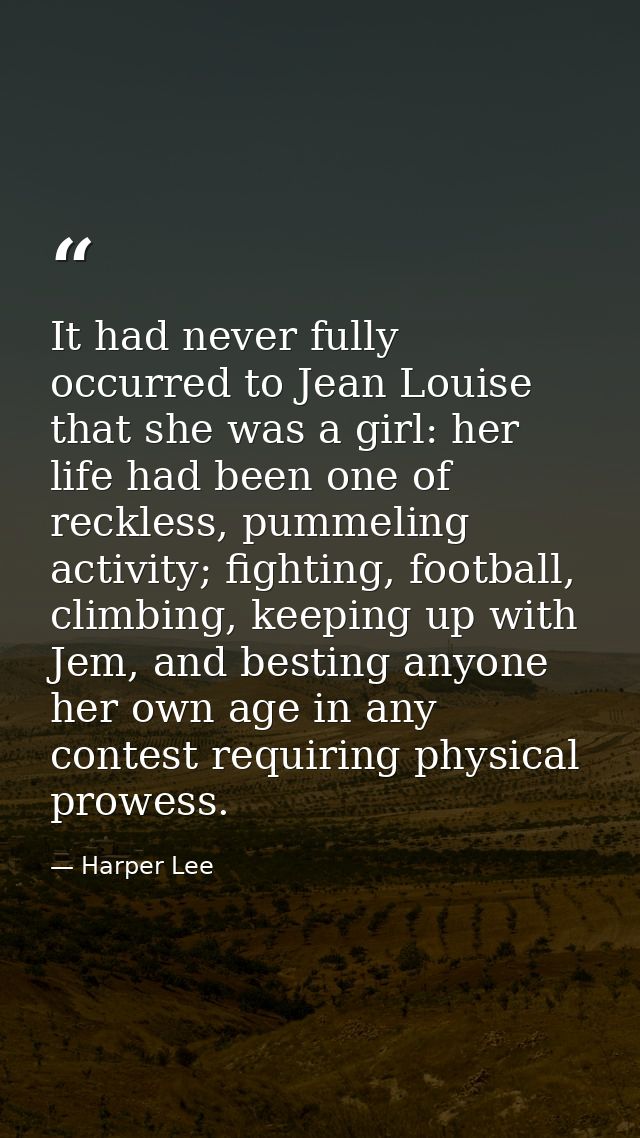 It had never fully occurred to Jean Louise that she was a girl: her life had been one of reckless, pummeling activity; f — Harper Lee