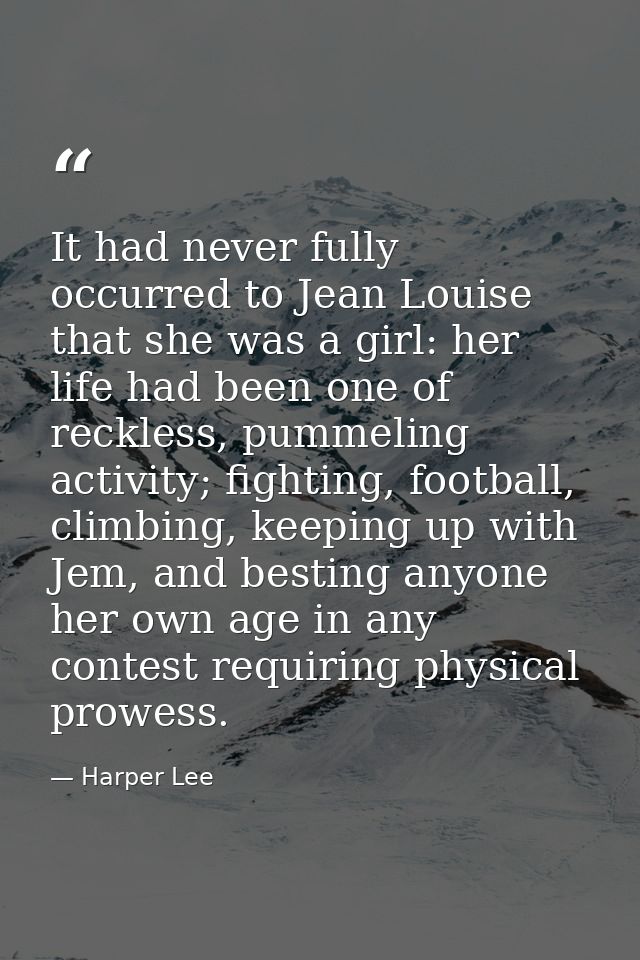 It had never fully occurred to Jean Louise that she was a girl: her life had been one of reckless, pummeling activity; f — Harper Lee
