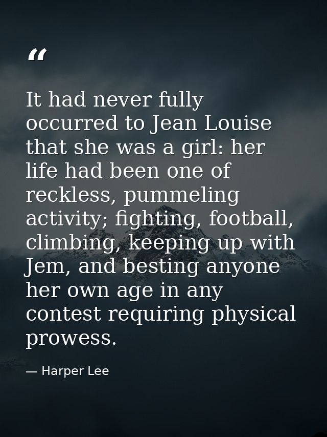 It had never fully occurred to Jean Louise that she was a girl: her life had been one of reckless, pummeling activity; f — Harper Lee
