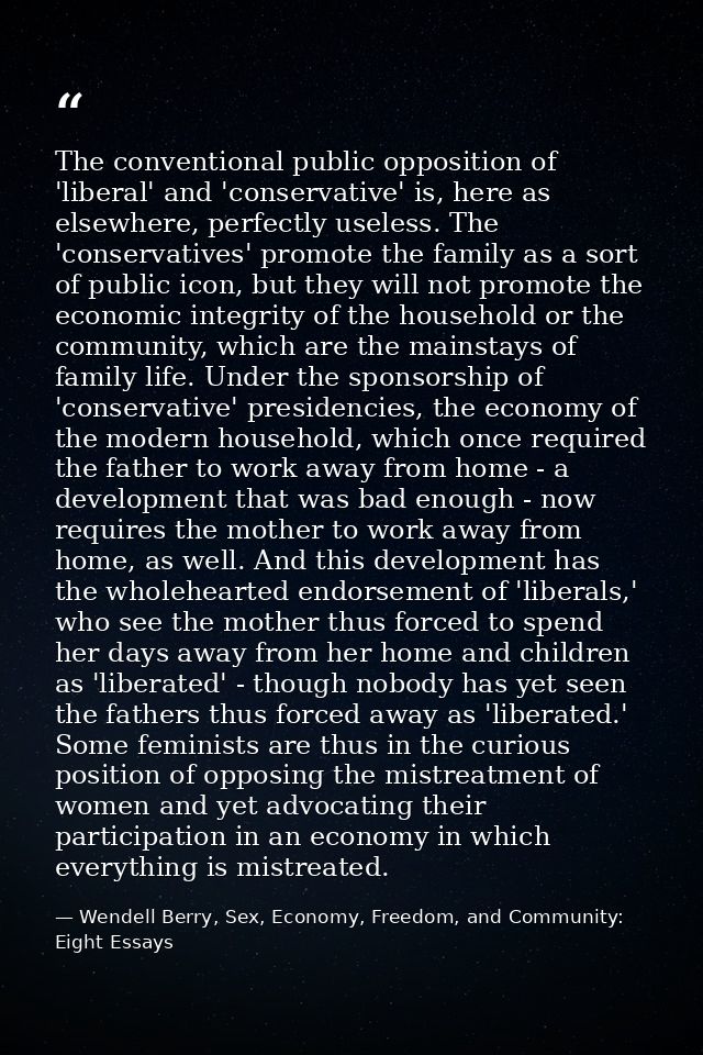 The conventional public opposition of 'liberal' and 'conservative' is, here as elsewhere, perfectly useless. The 'conser — Wendell Berry, Sex, Economy, Freedom, and Community: Eight Essays