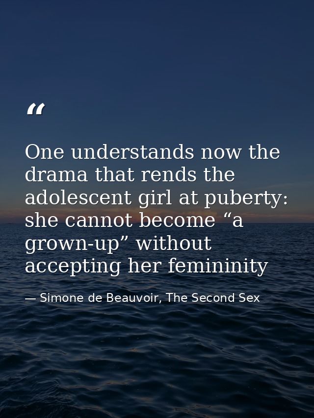 One understands now the drama that rends the adolescent girl at puberty: she cannot become “a grown-up” without acceptin — Simone de Beauvoir, The Second Sex