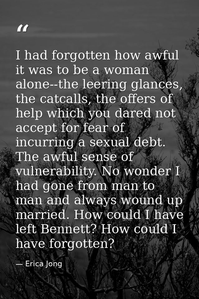 I had forgotten how awful it was to be a woman alone--the leering glances, the catcalls, the offers of help which you da — Erica Jong