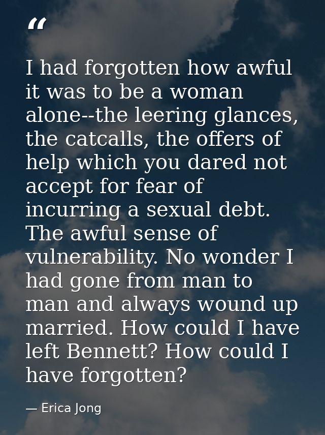 I had forgotten how awful it was to be a woman alone--the leering glances, the catcalls, the offers of help which you da — Erica Jong