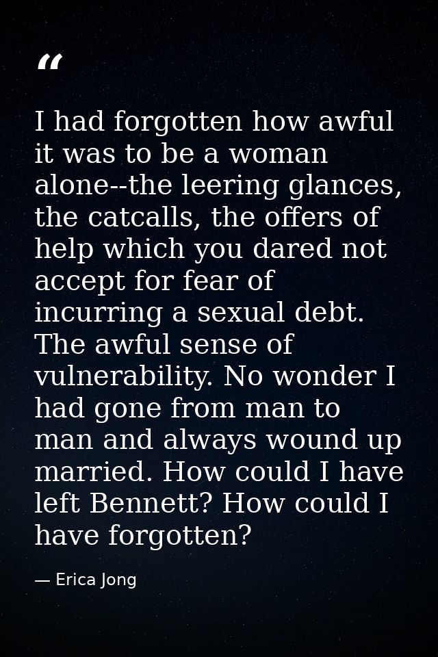 I had forgotten how awful it was to be a woman alone--the leering glances, the catcalls, the offers of help which you da — Erica Jong