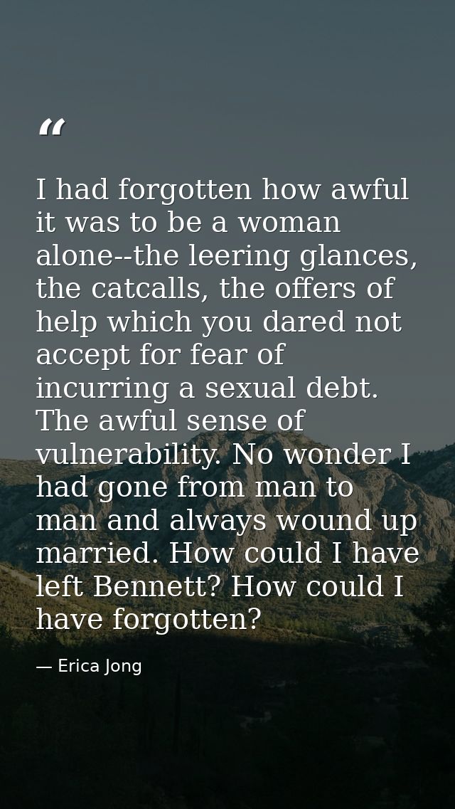 I had forgotten how awful it was to be a woman alone--the leering glances, the catcalls, the offers of help which you da — Erica Jong