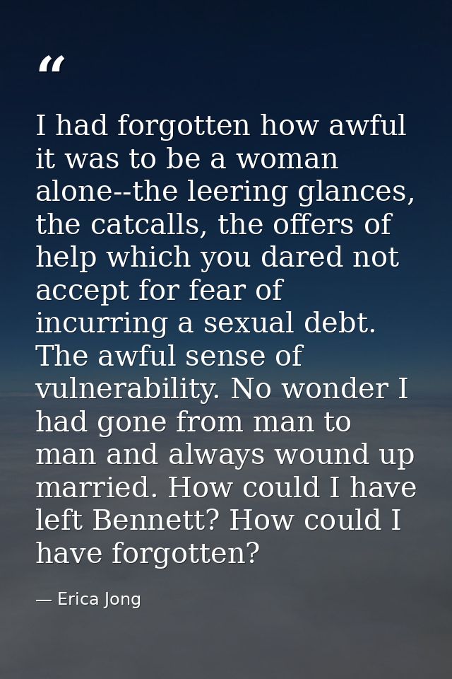 I had forgotten how awful it was to be a woman alone--the leering glances, the catcalls, the offers of help which you da — Erica Jong