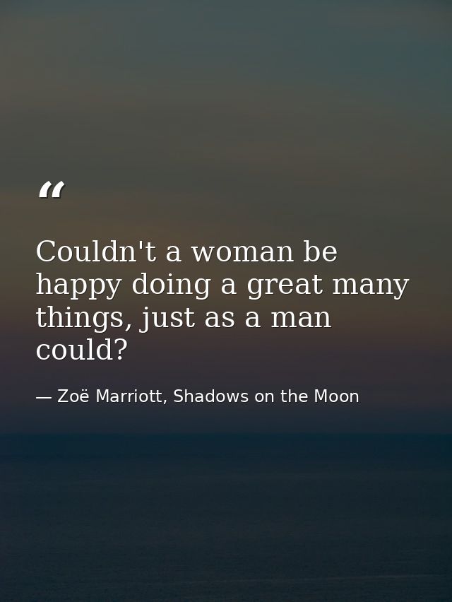 Couldn't a woman be happy doing a great many things, just as a man could? — Zoë Marriott, Shadows on the Moon