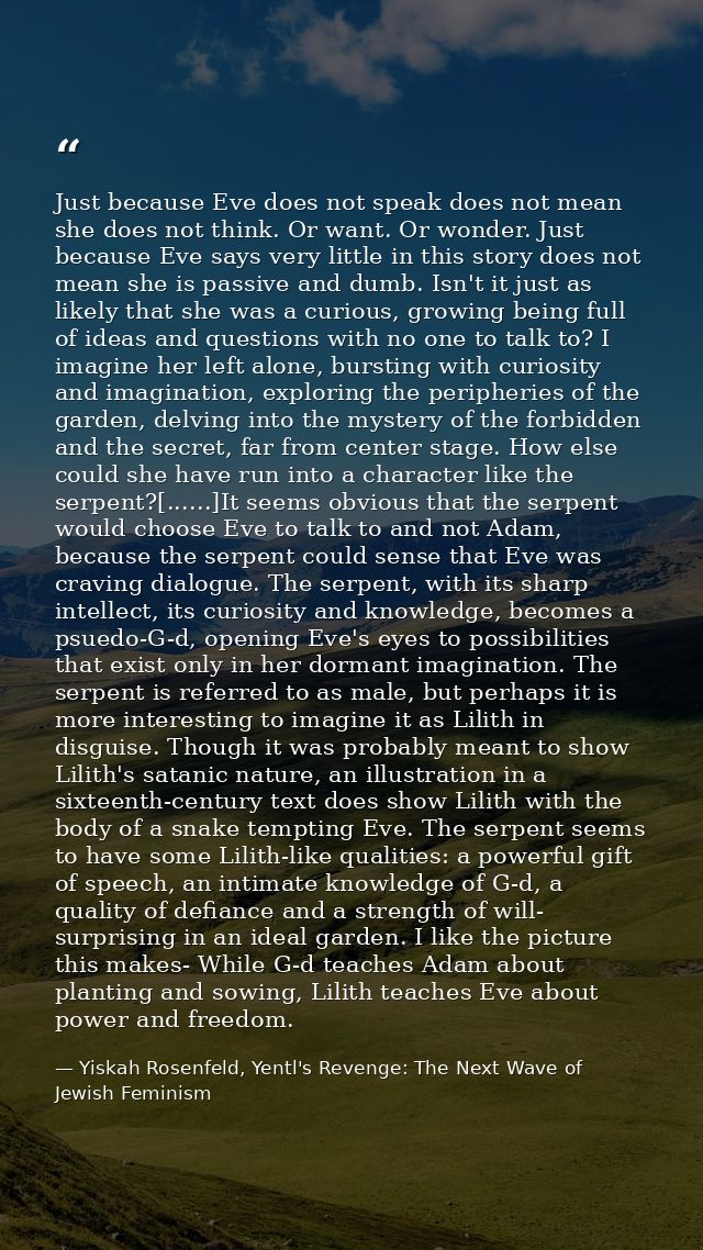Just because Eve does not speak does not mean she does not think. Or want. Or wonder. Just because Eve says very little  — Yiskah Rosenfeld, Yentl's Revenge: The Next Wave of Jewish Feminism