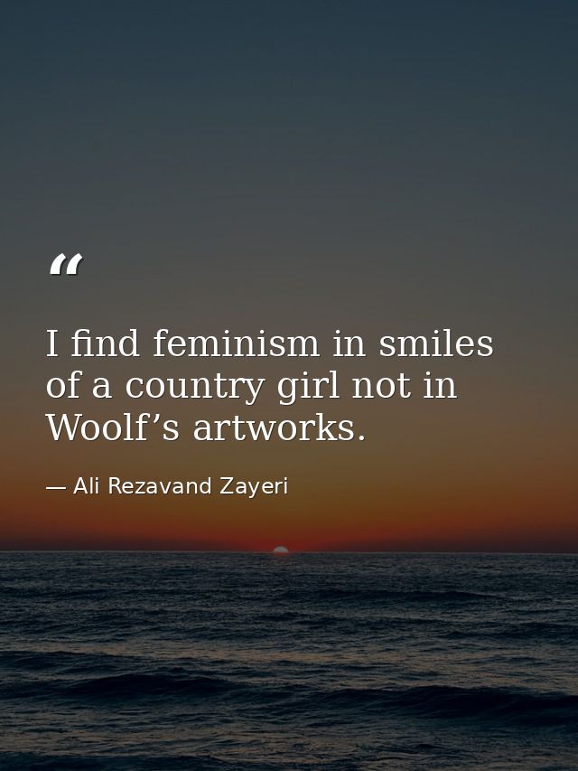 I find feminism in smiles of a country girl not in Woolf’s artworks. — Ali Rezavand Zayeri