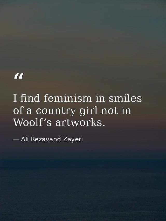 I find feminism in smiles of a country girl not in Woolf’s artworks. — Ali Rezavand Zayeri