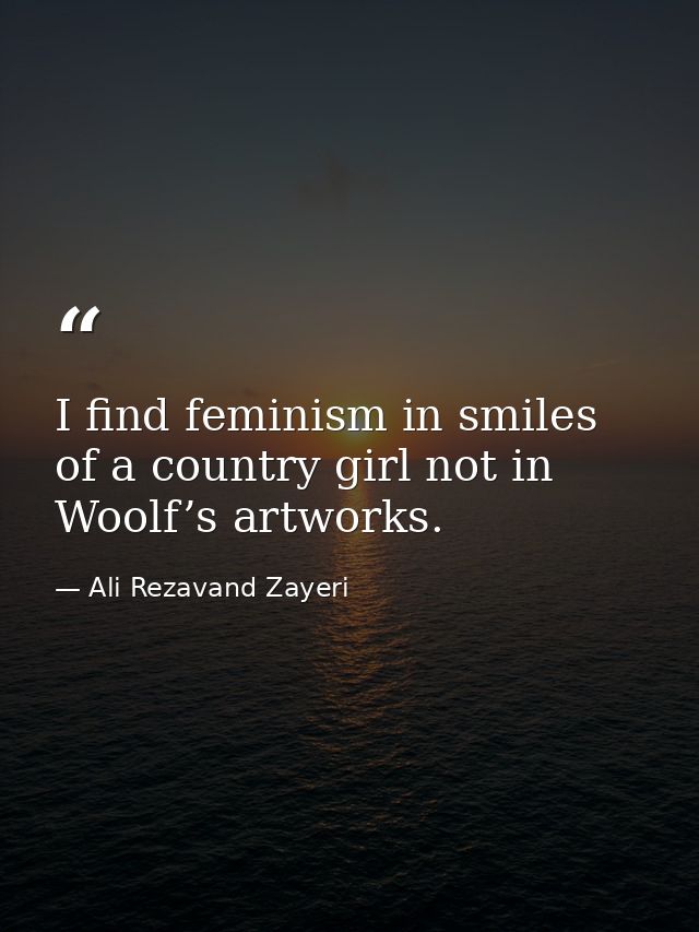 I find feminism in smiles of a country girl not in Woolf’s artworks. — Ali Rezavand Zayeri