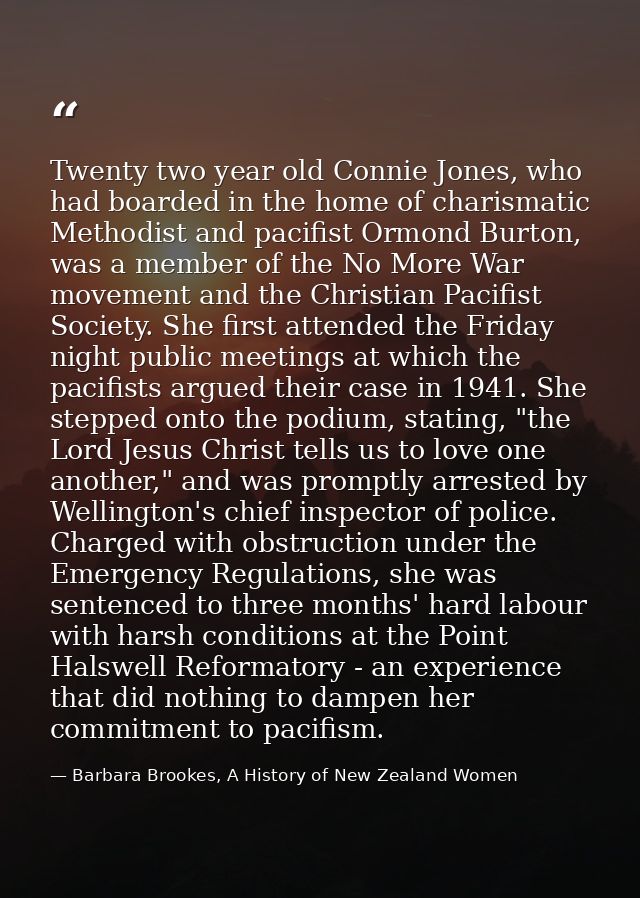 Twenty two year old Connie Jones, who had boarded in the home of charismatic Methodist and pacifist Ormond Burton, was a — Barbara Brookes, A History of New Zealand Women