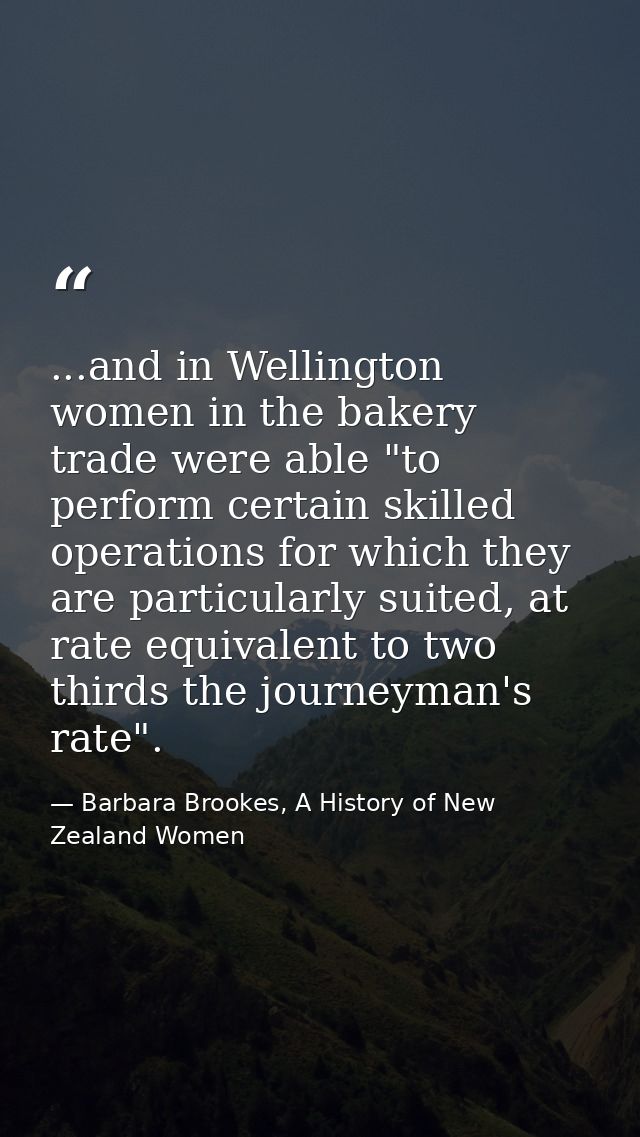 ...and in Wellington women in the bakery trade were able "to perform certain skilled operations for which they are parti — Barbara Brookes, A History of New Zealand Women