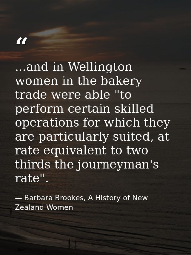...and in Wellington women in the bakery trade were able "to perform certain skilled operations for which they are parti — Barbara Brookes, A History of New Zealand Women