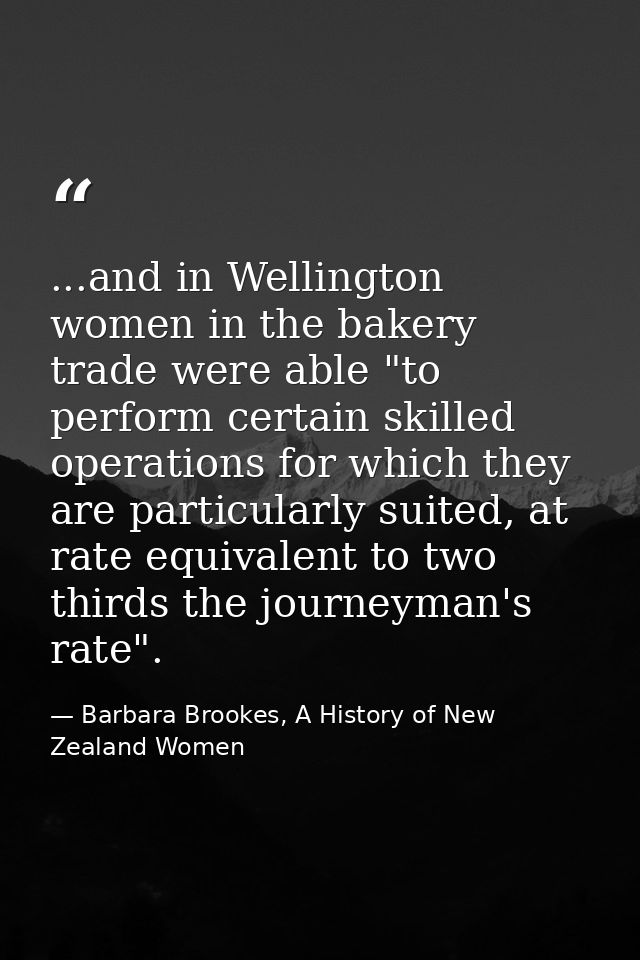 ...and in Wellington women in the bakery trade were able "to perform certain skilled operations for which they are parti — Barbara Brookes, A History of New Zealand Women